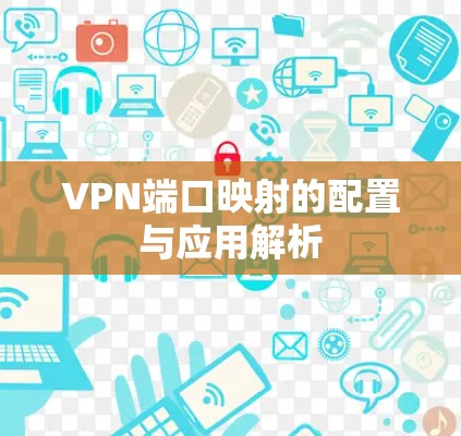 VPN端口映射的配置与应用解析 VPN端口映射的配置与应用解析