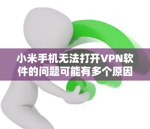 小米手机无法打开VPN软件的问题可能有多个原因,以下是一些可能的原因及解决方法 小米手机无法打开VPN软件的问题可能有多个原因,以下是一些可能的原因及解决方法