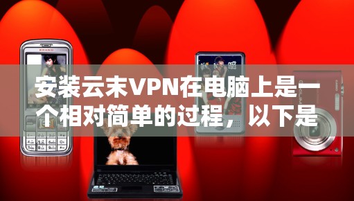 安装云末VPN在电脑上是一个相对简单的过程,以下是详细的步骤指南 安装云末VPN在电脑上是一个相对简单的过程,以下是详细的步骤指南