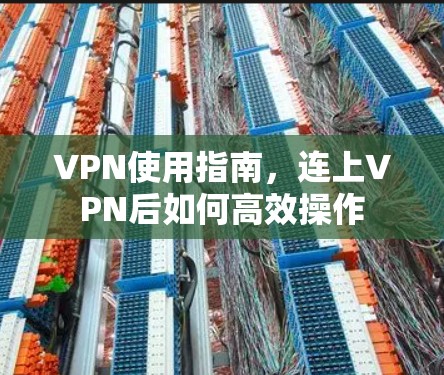 VPN使用指南，连上VPN后如何高效操作