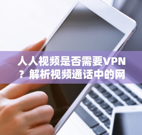 人人视频是否需要VPN？解析视频通话中的网络安全