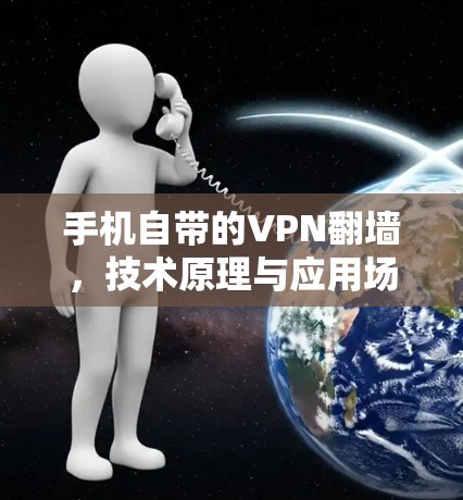 手机自带的VPN翻墙,技术原理与应用场景分析 手机自带的VPN翻墙,技术原理与应用场景分析