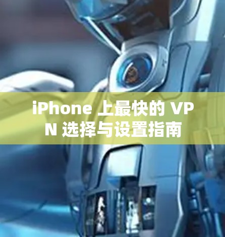 iPhone 上最快的 VPN 选择与设置指南