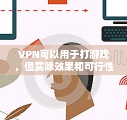 VPN可以用于打游戏，但实际效果和可行性取决于多个因素，包括