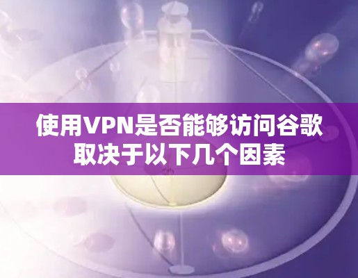 使用VPN是否能够访问谷歌取决于以下几个因素