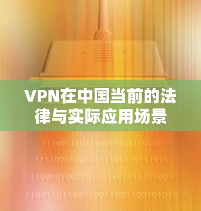 VPN在中国当前的法律与实际应用场景