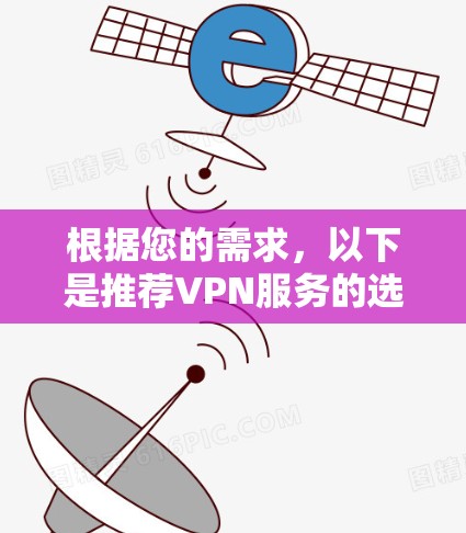 根据您的需求,以下是推荐VPN服务的选择 根据您的需求,以下是推荐VPN服务的选择