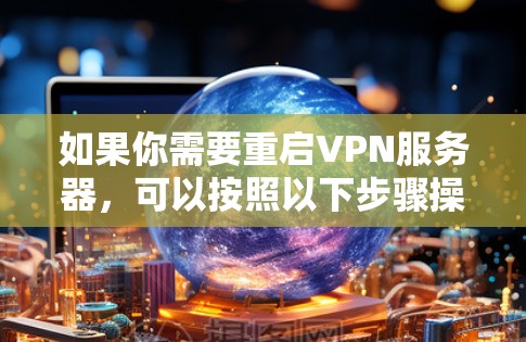 如果你需要重启VPN服务器,可以按照以下步骤操作 如果你需要重启VPN服务器,可以按照以下步骤操作