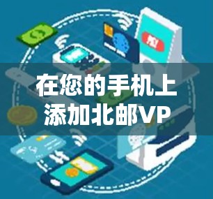 在您的手机上添加北邮VPN连接,按照以下步骤操作 在您的手机上添加北邮VPN连接,按照以下步骤操作