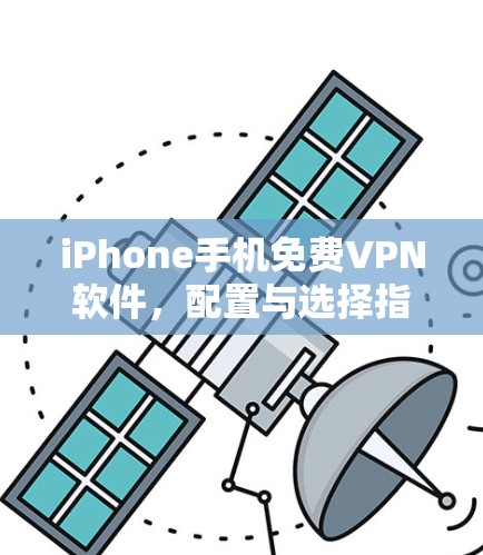 iPhone手机免费VPN软件,配置与选择指南 iPhone手机免费VPN软件,配置与选择指南