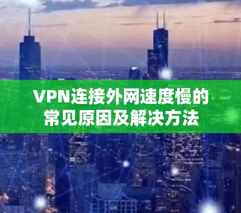 VPN连接外网速度慢的常见原因及解决方法