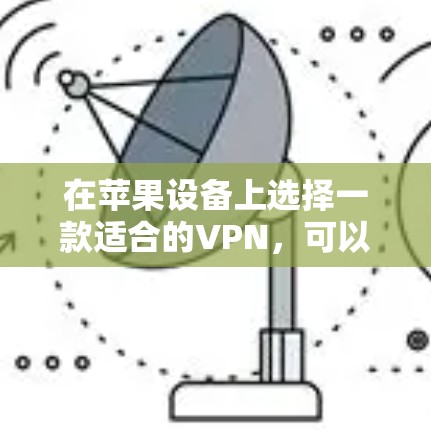在苹果设备上选择一款适合的VPN，可以从以下几个方面进行考虑