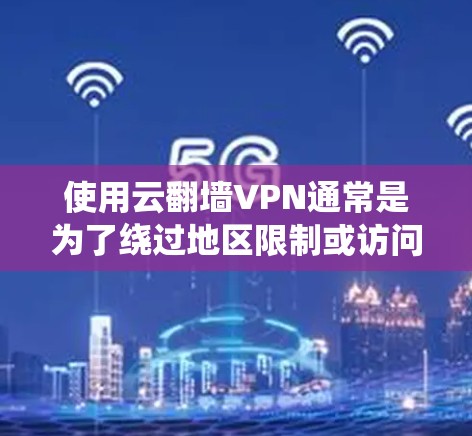 使用云翻墙VPN通常是为了绕过地区限制或访问被限制访问的网站和服务。以下是使用云翻墙VPN的一般步骤 使用云翻墙VPN通常是为了绕过地区限制或访问被限制访问的网站和服务。以下是使用云翻墙VPN的一般步骤