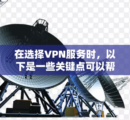 在选择VPN服务时,以下是一些关键点可以帮助你做出明智的决定 在选择VPN服务时,以下是一些关键点可以帮助你做出明智的决定