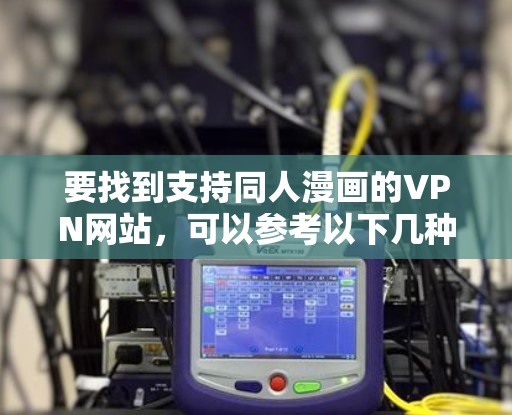 要找到支持同人漫画的VPN网站,可以参考以下几种方法 要找到支持同人漫画的VPN网站,可以参考以下几种方法