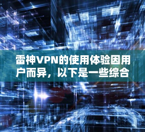 雷神VPN的使用体验因用户而异，以下是一些综合的信息和用户反馈，帮助你更好地了解它