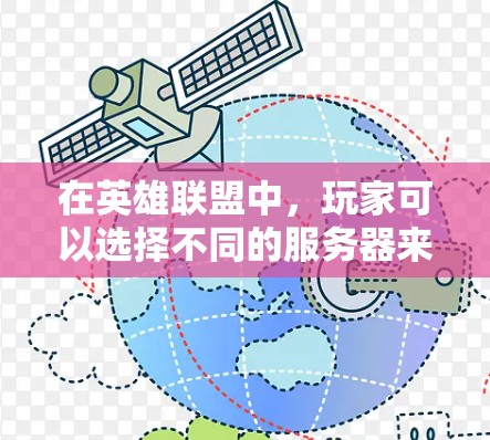 在英雄联盟中,玩家可以选择不同的服务器来进行游戏,这些服务器分布在全球范围内,包括中国内地、北美、欧洲、韩国、日本、澳大利亚和新西兰等地区。玩家可以根据自己的网络环境和游戏体验选择最适合的服务器 在英雄联盟中,玩家可以选择不同的服务器来进行游戏,这些服务器分布在全球范围内,包括中国内地、北美、欧洲、韩国、日本、澳大利亚和新西兰等地区。玩家可以根据自己的网络环境和游戏体验选择最适合的服务器