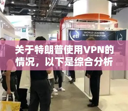 关于特朗普使用VPN的情况,以下是综合分析 关于特朗普使用VPN的情况,以下是综合分析