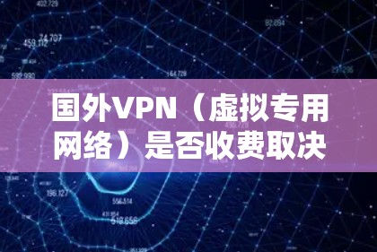 国外VPN（虚拟专用网络）是否收费取决于你选择的VPN服务和其定价模式。以下是几种常见的VPN收费方式