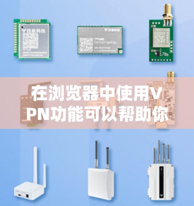 在浏览器中使用VPN功能可以帮助你访问受限的网站或保护隐私。以下是使用VPN的步骤