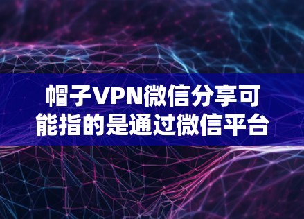 帽子VPN微信分享可能指的是通过微信平台分享某种VPN服务或账户。然而,具体如何实现这一点可能取决于帽子VPN的服务类型和提供的功能。以下是一些可能的解释和步骤 帽子VPN微信分享可能指的是通过微信平台分享某种VPN服务或账户。然而,具体如何实现这一点可能取决于帽子VPN的服务类型和提供的功能。以下是一些可能的解释和步骤