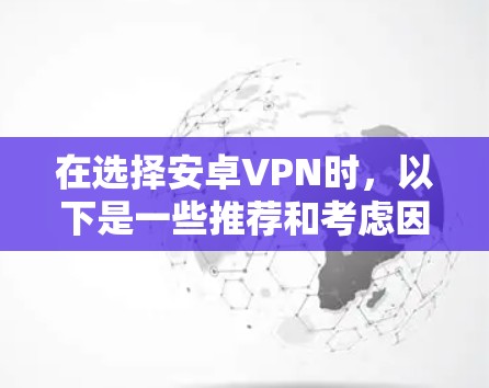 在选择安卓VPN时,以下是一些推荐和考虑因素,帮助你选择最适合你的VPN服务 在选择安卓VPN时,以下是一些推荐和考虑因素,帮助你选择最适合你的VPN服务