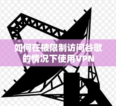 如何在被限制访问谷歌的情况下使用VPN