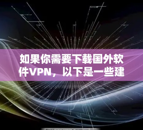 如果你需要下载国外软件VPN，以下是一些建议和步骤，帮助你找到合适的VPN服务