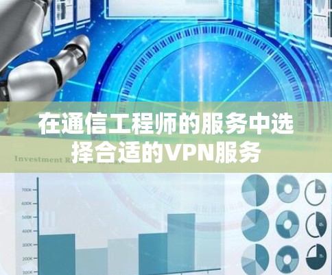 在通信工程师的服务中选择合适的VPN服务 在通信工程师的服务中选择合适的VPN服务