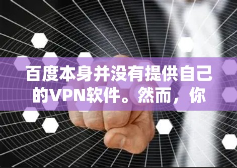 百度本身并没有提供自己的VPN软件。然而,你可以使用第三方的VPN服务来保护隐私或绕过地区限制。以下是一些常用的VPN服务推荐 百度本身并没有提供自己的VPN软件。然而,你可以使用第三方的VPN服务来保护隐私或绕过地区限制。以下是一些常用的VPN服务推荐