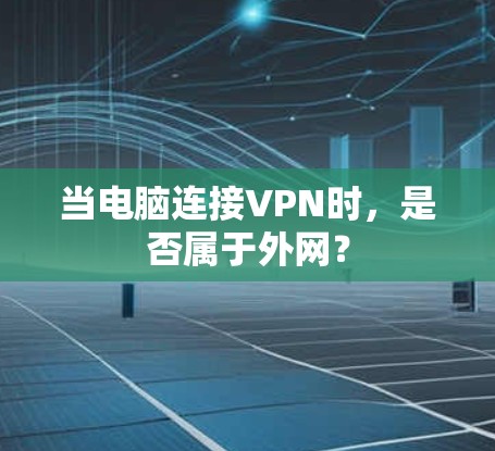 当电脑连接VPN时,是否属于外网? 当电脑连接VPN时,是否属于外网?