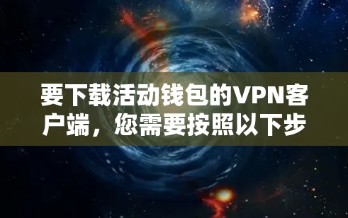 要下载活动钱包的VPN客户端,您需要按照以下步骤操作 要下载活动钱包的VPN客户端,您需要按照以下步骤操作
