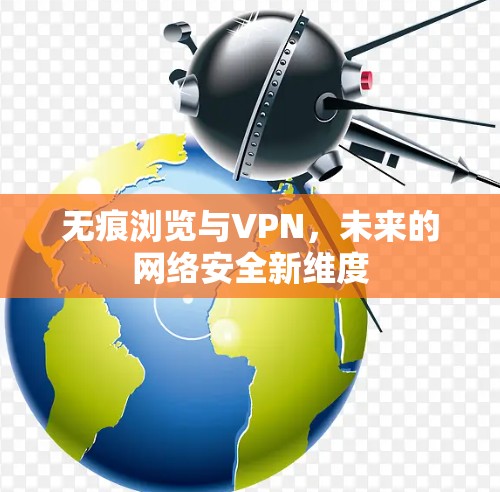 无痕浏览与VPN，未来的网络安全新维度