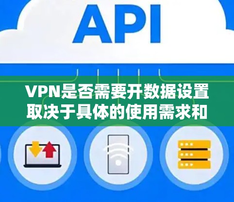 VPN是否需要开数据设置取决于具体的使用需求和场景。以下是一些关键点，帮助您理解并做出决策