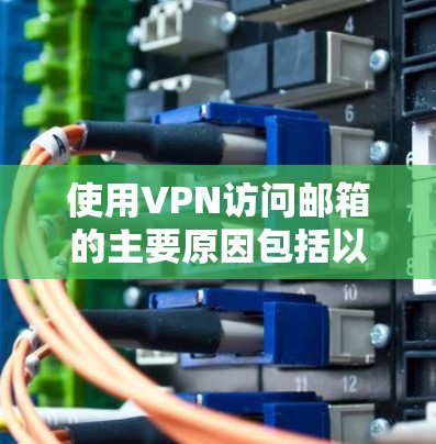 使用VPN访问邮箱的主要原因包括以下几点