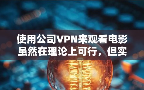 使用公司VPN来观看电影虽然在理论上可行，但实际操作中存在多重风险和潜在问题。员工在考虑这种方式时，应充分认识到以下几点
