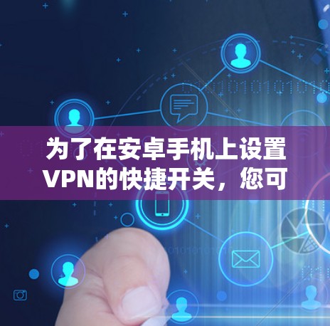 为了在安卓手机上设置VPN的快捷开关,您可以按照以下步骤操作 为了在安卓手机上设置VPN的快捷开关,您可以按照以下步骤操作