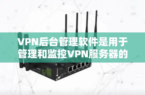 VPN后台管理软件是用于管理和监控VPN服务器的工具,提供了多种功能来确保VPN服务的安全、稳定和高效运行。以下是对这些软件的详细分析和总结 VPN后台管理软件是用于管理和监控VPN服务器的工具,提供了多种功能来确保VPN服务的安全、稳定和高效运行。以下是对这些软件的详细分析和总结
