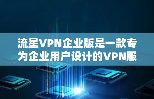 流星VPN企业版是一款专为企业用户设计的VPN服务,提供高性能、高安全性的网络连接解决方案。以下是流星VPN企业版的一些主要功能和特点 流星VPN企业版是一款专为企业用户设计的VPN服务,提供高性能、高安全性的网络连接解决方案。以下是流星VPN企业版的一些主要功能和特点
