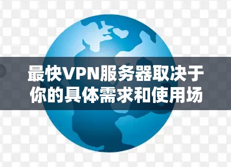 最快VPN服务器取决于你的具体需求和使用场景。以下是一些常见的VPN服务推荐，它们在速度和稳定性上都有较好的表现