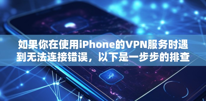 如果你在使用iPhone的VPN服务时遇到无法连接错误,以下是一步步的排查和解决方法 如果你在使用iPhone的VPN服务时遇到无法连接错误,以下是一步步的排查和解决方法