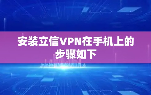 安装立信VPN在手机上的步骤如下 安装立信VPN在手机上的步骤如下