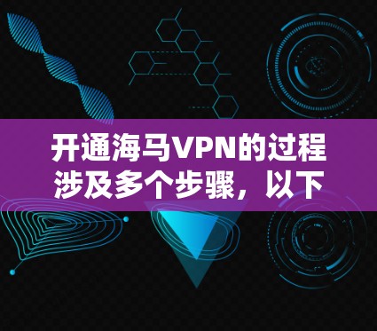 开通海马VPN的过程涉及多个步骤,以下是详细的分步指南 开通海马VPN的过程涉及多个步骤,以下是详细的分步指南