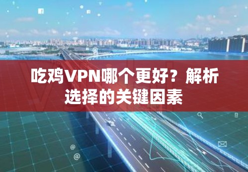 吃鸡VPN哪个更好？解析选择的关键因素