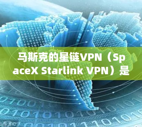 马斯克的星链VPN（SpaceX Starlink VPN）是一款利用星链卫星互联网服务提供的VPN解决方案。它结合了星链的高性能卫星互联网连接和强大的加密技术，为用户提供高速、可靠且安全的网络服务