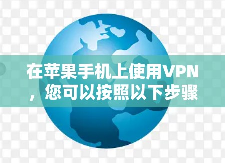 在苹果手机上使用VPN,您可以按照以下步骤进行操作 在苹果手机上使用VPN,您可以按照以下步骤进行操作