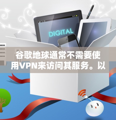 谷歌地球通常不需要使用VPN来访问其服务。以下是一些详细信息