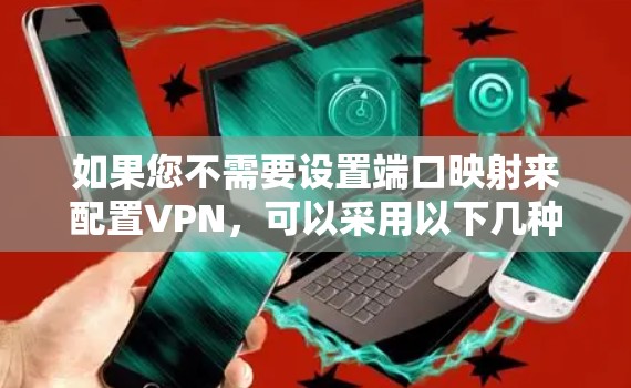 如果您不需要设置端口映射来配置VPN，可以采用以下几种方法