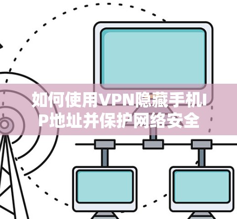 如何使用VPN隐藏手机IP地址并保护网络安全 如何使用VPN隐藏手机IP地址并保护网络安全