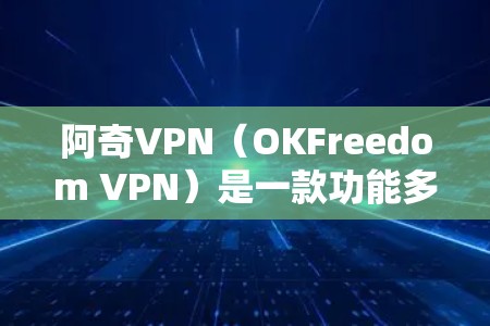 阿奇VPN(OKFreedom VPN)是一款功能多样的网络工具,主要用于以下几个方面 阿奇VPN(OKFreedom VPN)是一款功能多样的网络工具,主要用于以下几个方面